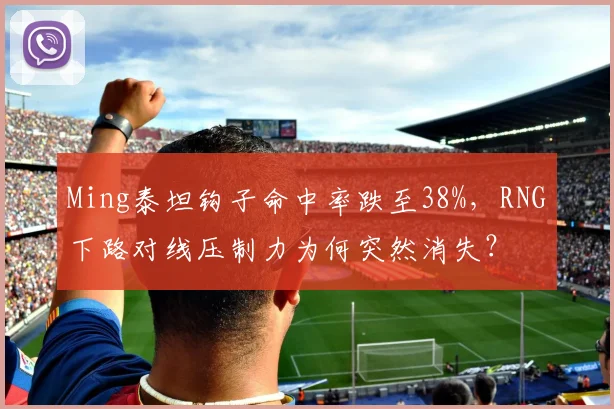 Ming泰坦钩子命中率跌至38%,RNG下路对线压制力为何突然消失?