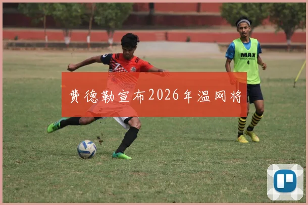 费德勒宣布2026年温网将