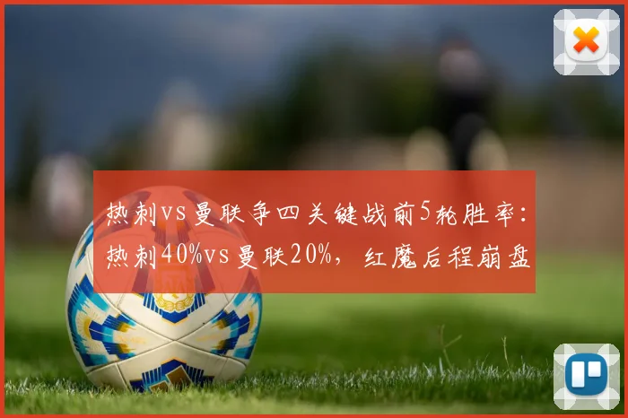 热刺vs曼联争四关键战前5轮胜率:热刺40%vs曼联20%,红魔后程崩盘隐患加剧
