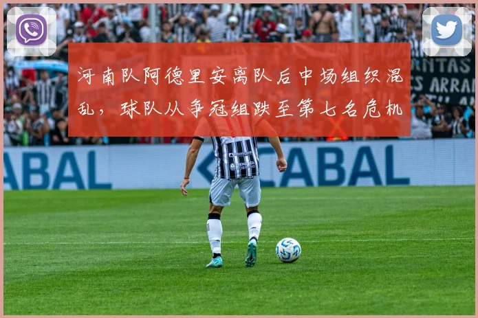 河南队阿德里安离队后中场组织混乱,球队从争冠组跌至第七名危机显现?