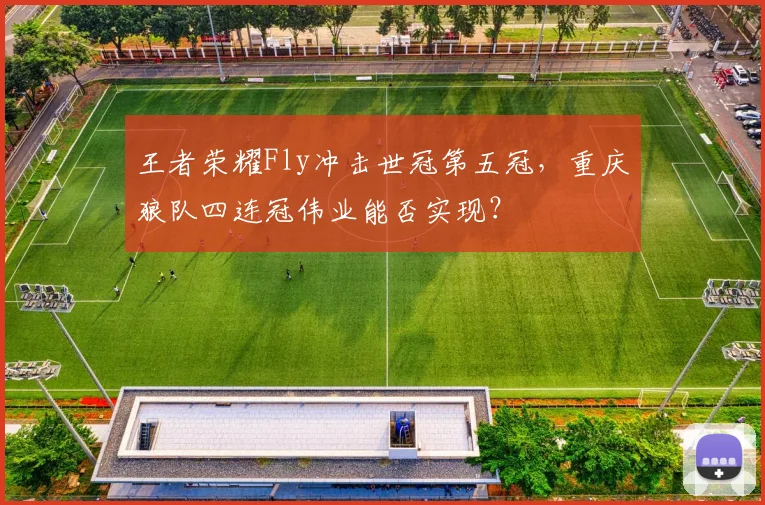 王者荣耀Fly冲击世冠第五冠，重庆狼队四连冠伟业能否实现？