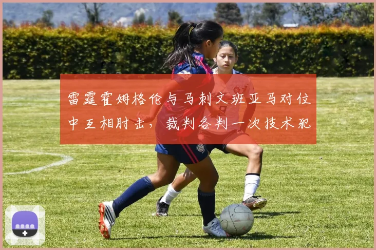 雷霆霍姆格伦与马刺文班亚马对位中互相肘击,裁判各判一次技术犯规平息