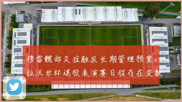 穆雷髋部炎症触发长期管理预案，拉沃尔杯退役表演赛日程存在变数