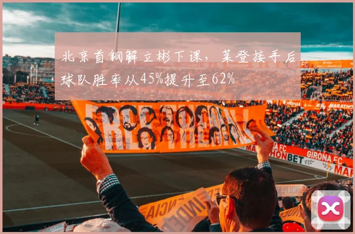 北京首钢解立彬下课，莱登接手后球队胜率从45%提升至62%