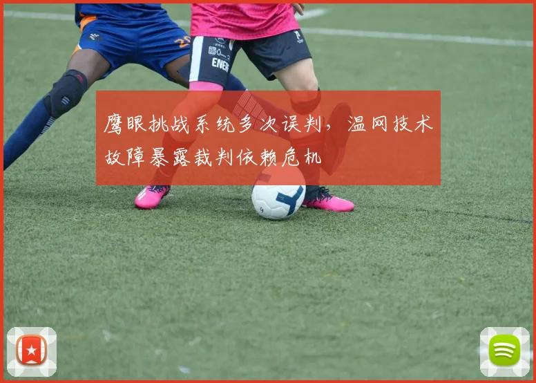鹰眼挑战系统多次误判,温网技术故障暴露裁判依赖危机